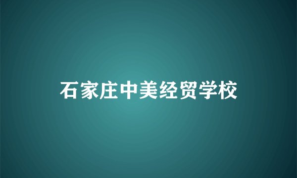 石家庄中美经贸学校