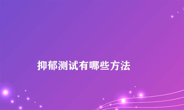 
    抑郁测试有哪些方法
  