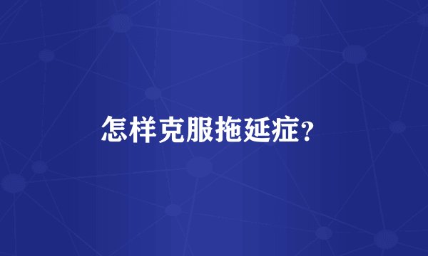 怎样克服拖延症？