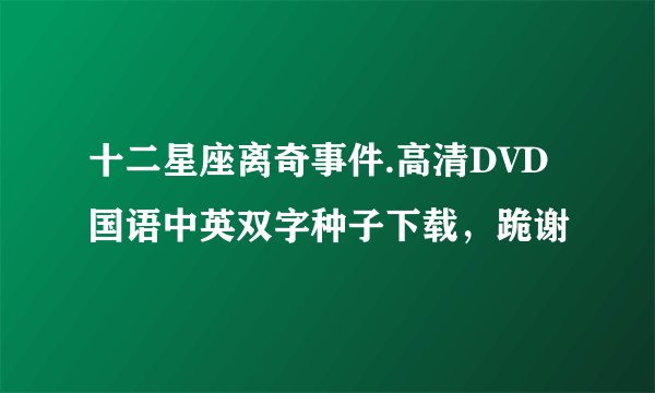 十二星座离奇事件.高清DVD国语中英双字种子下载，跪谢