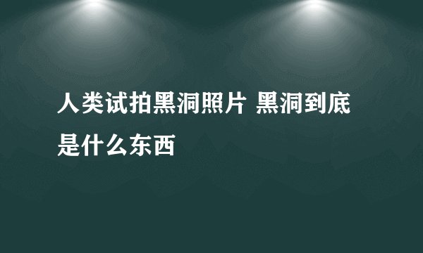 人类试拍黑洞照片 黑洞到底是什么东西