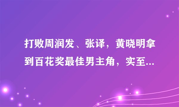 打败周润发、张译，黄晓明拿到百花奖最佳男主角，实至名归吗？
