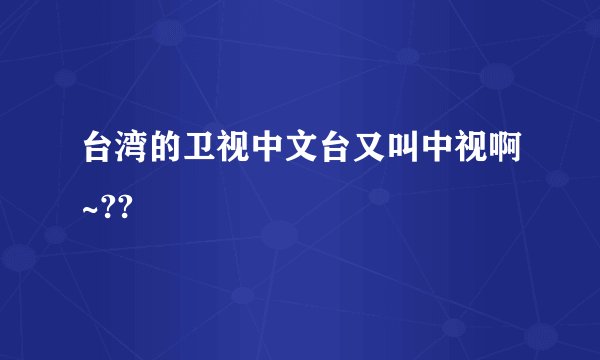 台湾的卫视中文台又叫中视啊~??