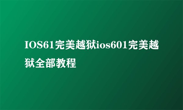 IOS61完美越狱ios601完美越狱全部教程
