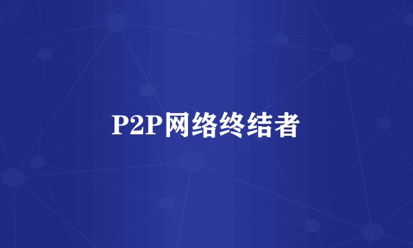 P2P网络终结者