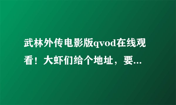 武林外传电影版qvod在线观看！大虾们给个地址，要能看得啊！！！！！！