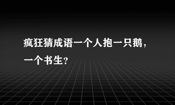 疯狂猜成语一个人抱一只鹅，一个书生？