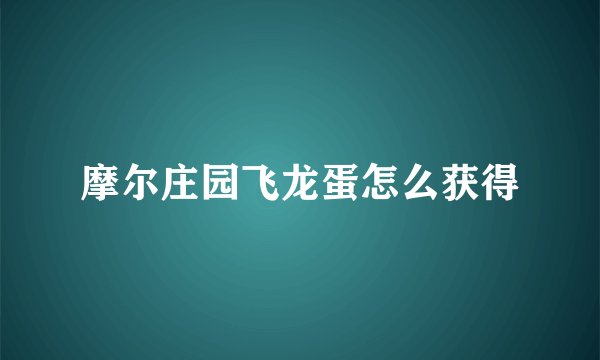摩尔庄园飞龙蛋怎么获得