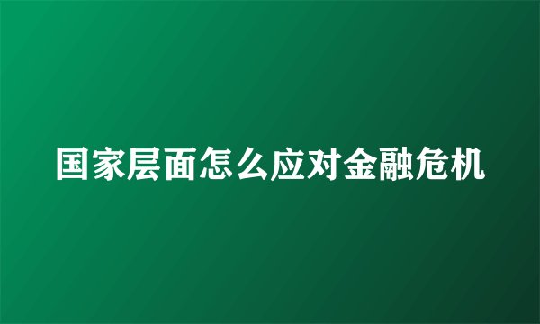 国家层面怎么应对金融危机