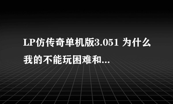LP仿传奇单机版3.051 为什么我的不能玩困难和抓狂模式？