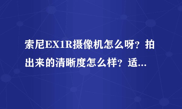 索尼EX1R摄像机怎么呀？拍出来的清晰度怎么样？适合拍摄那些东西？