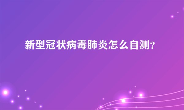 新型冠状病毒肺炎怎么自测？