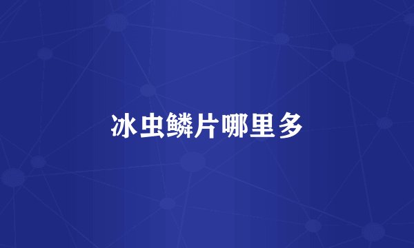 冰虫鳞片哪里多