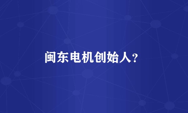 闽东电机创始人？