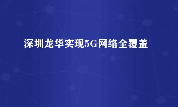 深圳龙华实现5G网络全覆盖
