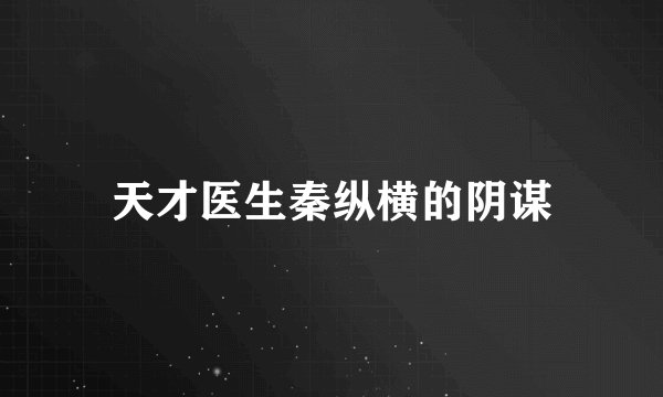 天才医生秦纵横的阴谋
