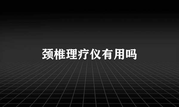 颈椎理疗仪有用吗