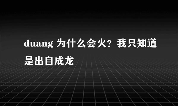 duang 为什么会火？我只知道是出自成龙