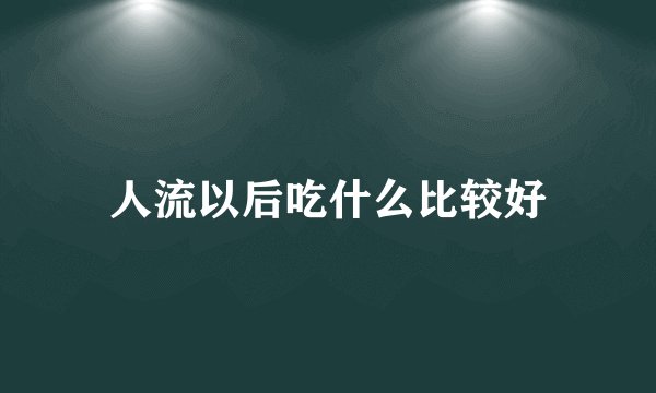 人流以后吃什么比较好