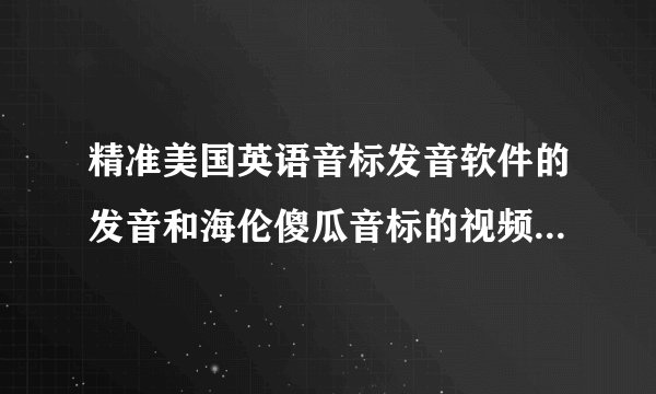 精准美国英语音标发音软件的发音和海伦傻瓜音标的视频发音怎么不一样，是怎么回事我应该以那个为标准呀