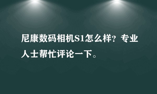 尼康数码相机S1怎么样？专业人士帮忙评论一下。