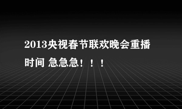 2013央视春节联欢晚会重播时间 急急急！！！
