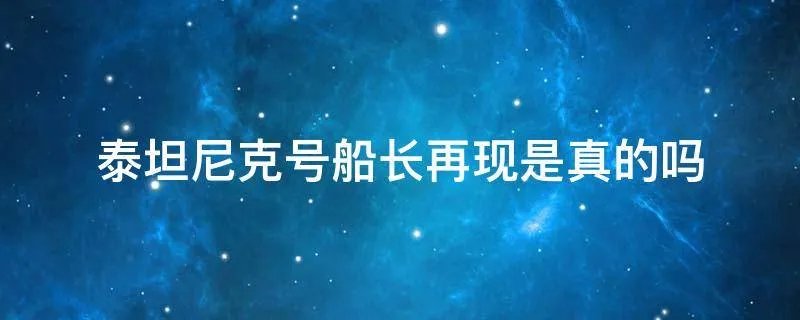 泰坦尼克号船长再现是真的吗