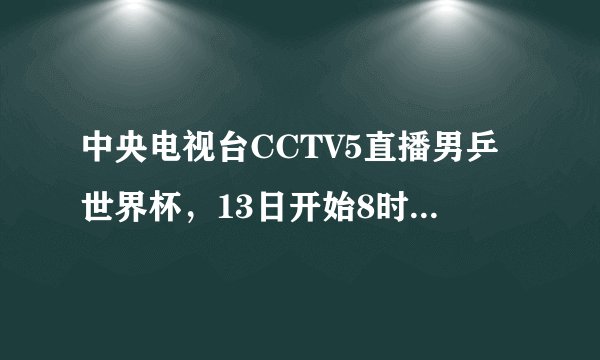 中央电视台CCTV5直播男乒世界杯,13日开始8时段赛程安排