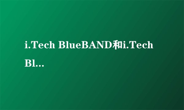 i.Tech BlueBAND和i.Tech BlueBAND R有什么区别