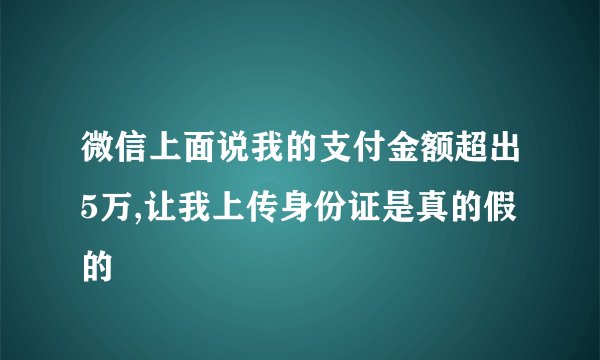 微信上面说我的支付金额超出5万,让我上传身份证是真的假的