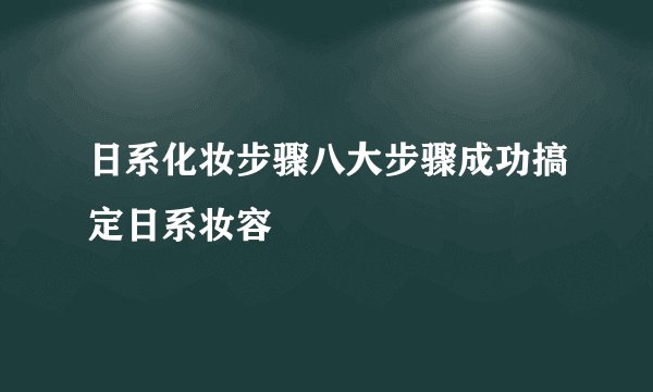 日系化妆步骤八大步骤成功搞定日系妆容