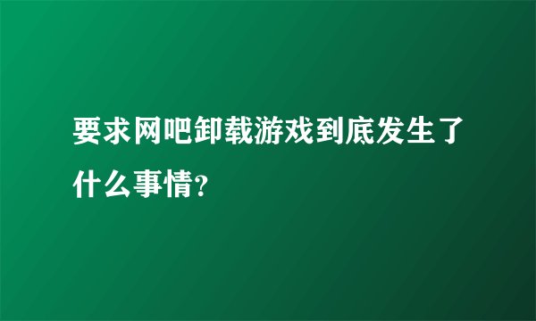 要求网吧卸载游戏到底发生了什么事情？