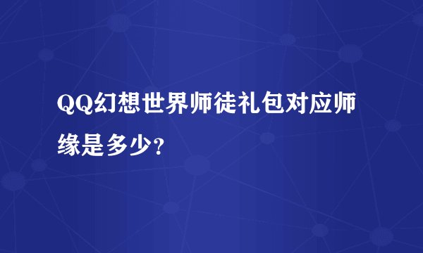 QQ幻想世界师徒礼包对应师缘是多少？