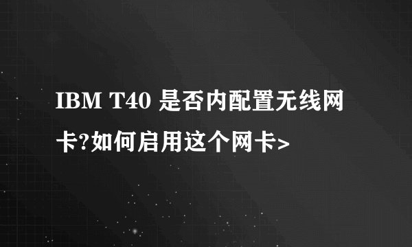 IBM T40 是否内配置无线网卡?如何启用这个网卡>