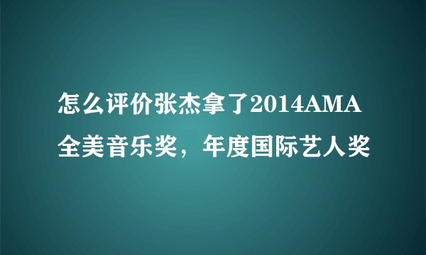 怎么评价张杰拿了2014AMA全美音乐奖，年度国际艺人奖