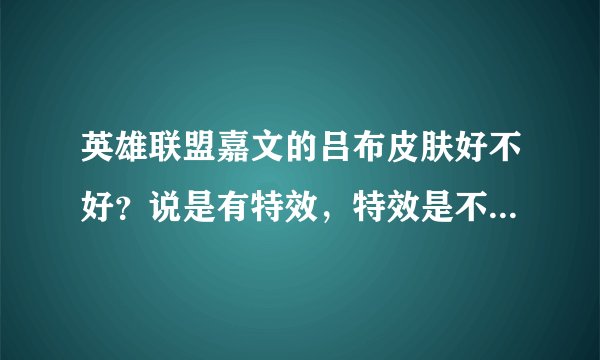 英雄联盟嘉文的吕布皮肤好不好？说是有特效，特效是不是就是战斗场景有变化呢？攻击力什么的会不会增加？