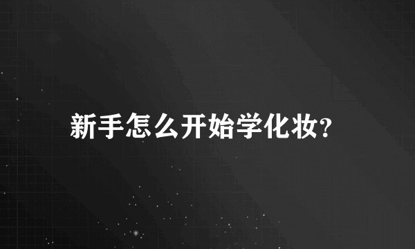 新手怎么开始学化妆？