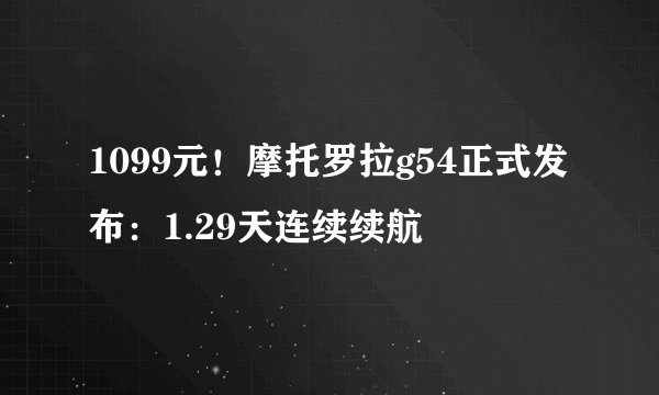 1099元！摩托罗拉g54正式发布：1.29天连续续航