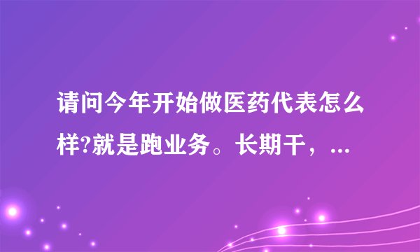 请问今年开始做医药代表怎么样?就是跑业务。长期干，干得好的话，能赚到8000-10000吗?谢谢？