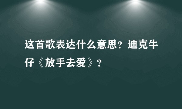 这首歌表达什么意思？迪克牛仔《放手去爱》？