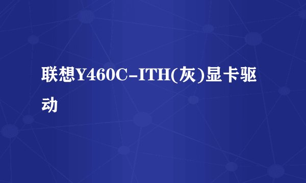 联想Y460C-ITH(灰)显卡驱动