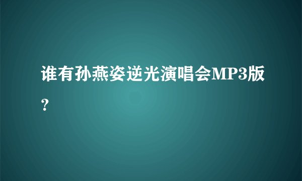 谁有孙燕姿逆光演唱会MP3版？