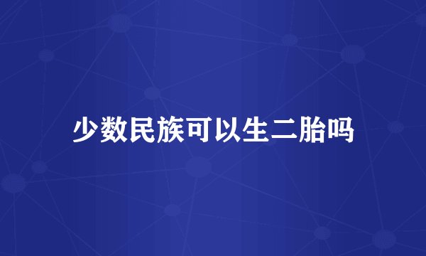 少数民族可以生二胎吗