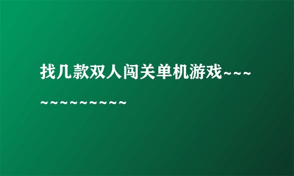 找几款双人闯关单机游戏~~~~~~~~~~~~