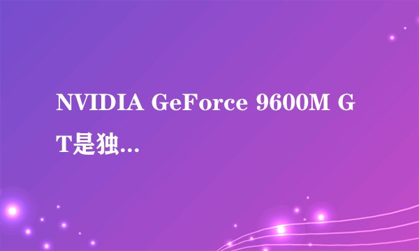 NVIDIA GeForce 9600M GT是独立显卡吗