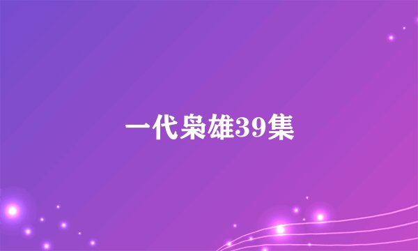 一代枭雄39集