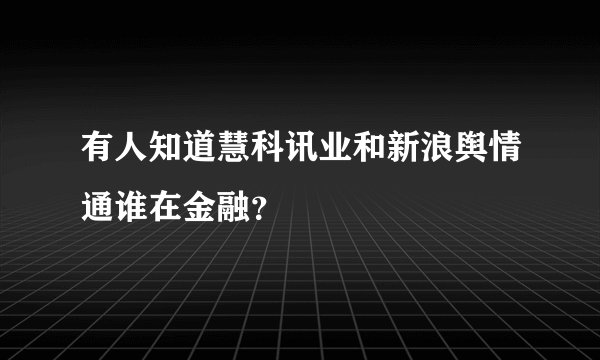 有人知道慧科讯业和新浪舆情通谁在金融？