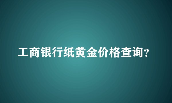 工商银行纸黄金价格查询？