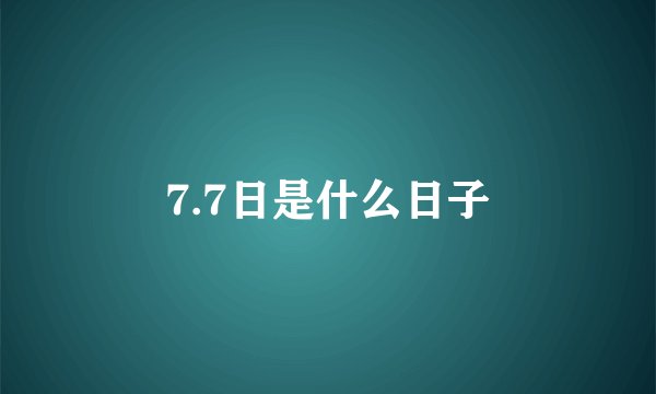 7.7日是什么日子