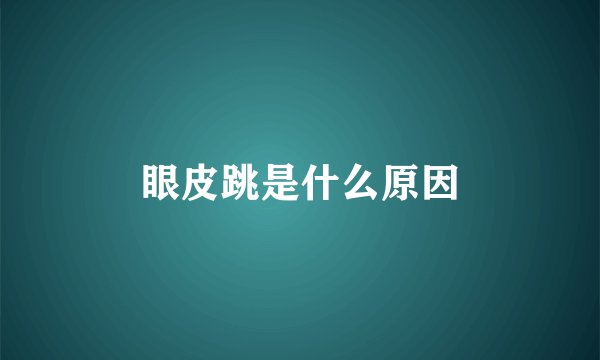 眼皮跳是什么原因
